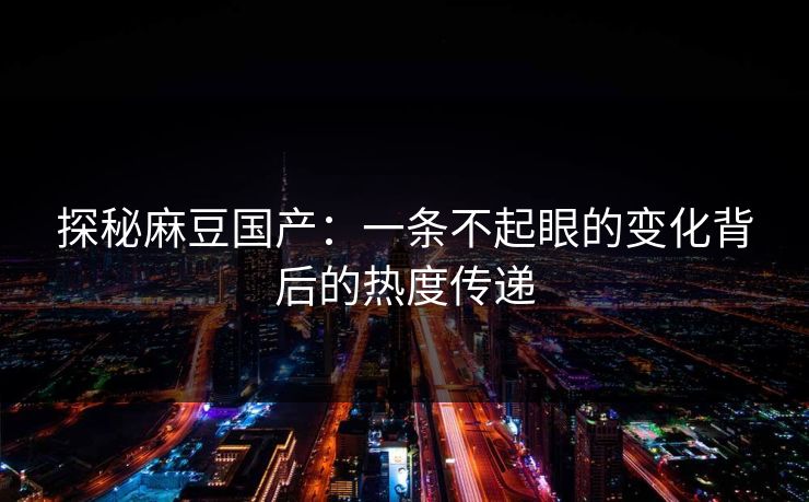 探秘麻豆国产:一条不起眼的变化背后的热度传递 第1张 探秘麻豆国产:一条不起眼的变化背后的热度传递 第1张