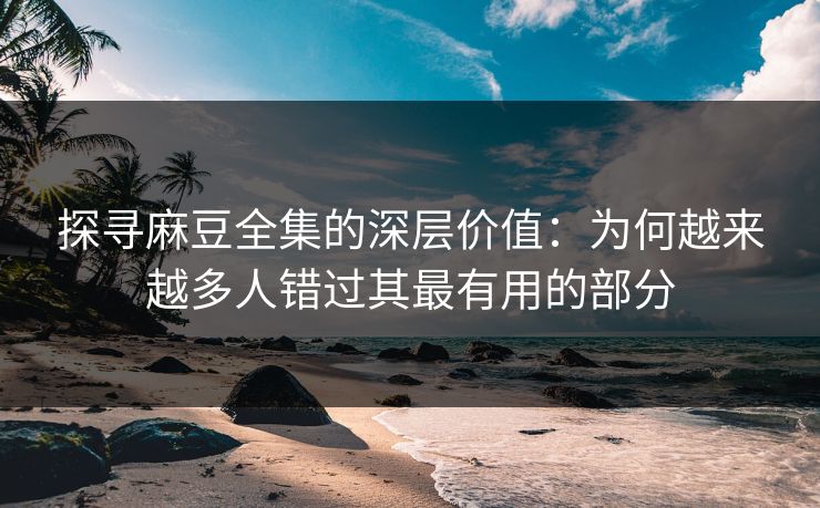 探寻麻豆全集的深层价值:为何越来越多人错过其最有用的部分 第1张 探寻麻豆全集的深层价值:为何越来越多人错过其最有用的部分 第1张
