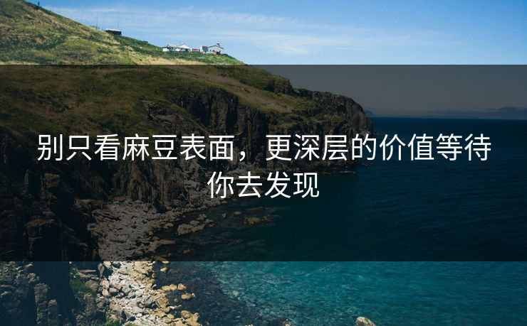 别只看麻豆表面，更深层的价值等待你去发现  第1张