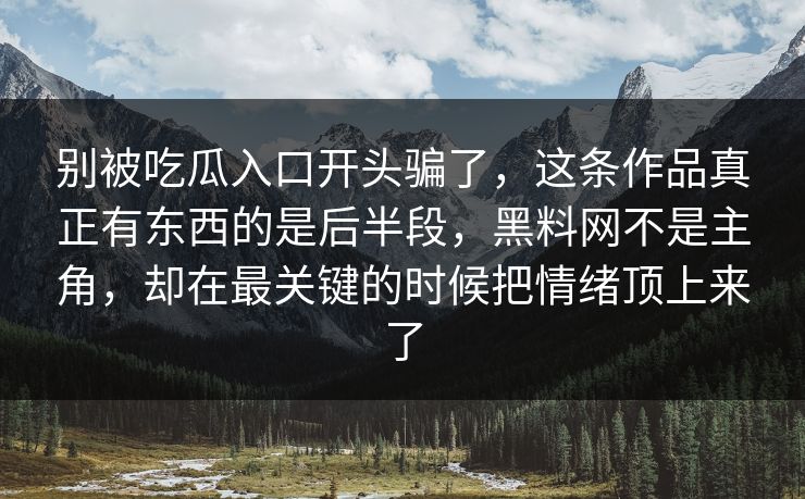 别被吃瓜入口开头骗了，这条作品真正有东西的是后半段，黑料网不是主角，却在最关键的时候把情绪顶上来了  第1张