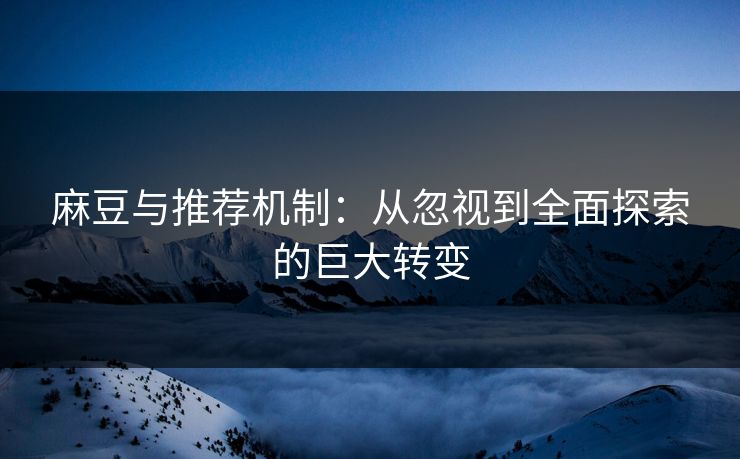 麻豆与推荐机制:从忽视到全面探索的巨大转变 第1张 麻豆与推荐机制:从忽视到全面探索的巨大转变 第1张