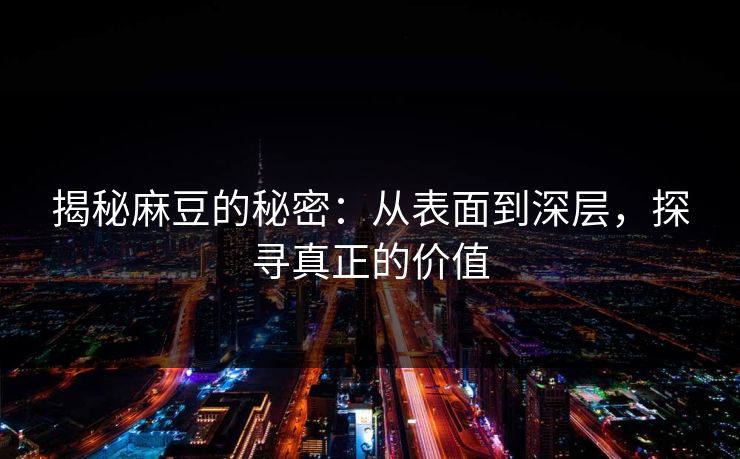 揭秘麻豆的秘密：从表面到深层，探寻真正的价值  第1张